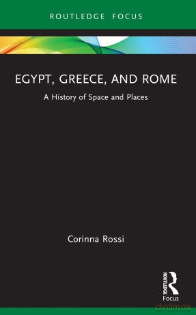 Egypt, Greece, and Rome: A History of Space and Places (Routledge Focus on Classical Studies) - Corinna Rossi [KSIĄŻKA]