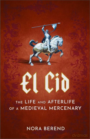 El Cid: The Life and Afterlife of a Medieval Mercenary - Nora Berend [KSIĄŻKA]