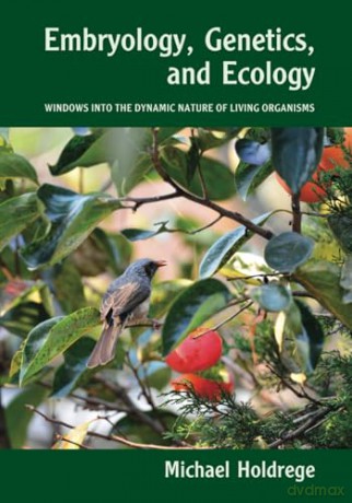 Embryology, Genetics and Ecology: Windows into the Dynamic Nature of Living Organisms - Michael Holdrege [KSIĄŻKA]