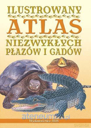 Ilustrowany atlas niezwykłych płazów i gad. w.2012 [KSIĄŻKA]