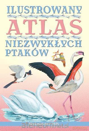 Ilustrowany atlas niezwykłych ptaków w.2012 [KSIĄŻKA]