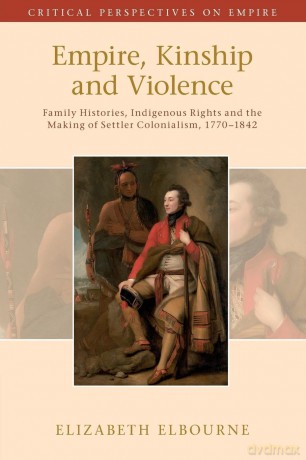 Empire, Kinship and Violence: Family Histories, Indigenous Rights and the Making of Settler Colonialism, 1770-1842 (Critical Perspectives on Empire) - Elizabeth Elbourne [KSIĄŻKA]