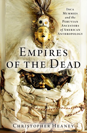 Empires of the Dead: Inca Mummies and the Peruvian Ancestors of American Anthropology - Christopher Heaney [KSIĄŻKA]