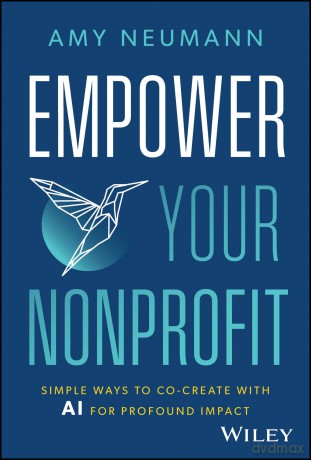 Empower Your Nonprofit: Simple Ways to Co-Create with AI for Profound Impact - Amy Neumann [KSIĄŻKA]