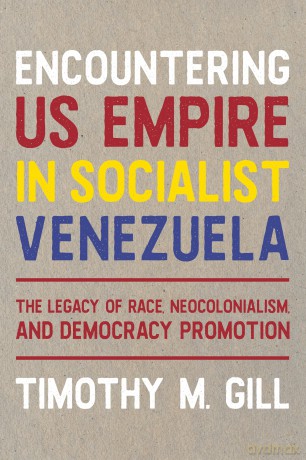 Encountering U.S. Empire in Socialist Venezuela: The Legacy of Race, Neo-Colonialism, and Democracy Promotion (Pitt Latin American Series) - Timothy M. Gill [KSIĄŻKA]