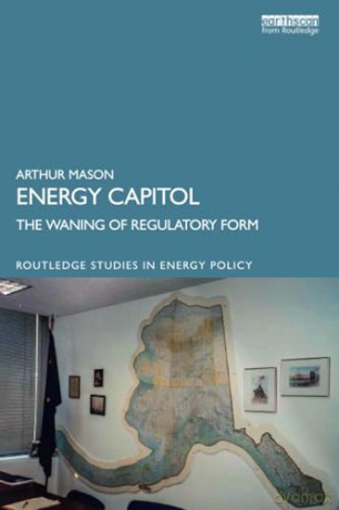 Energy Capitol: The Waning of Regulatory Form (Routledge Studies in Energy Policy) - Arthur Mason [KSIĄŻKA]