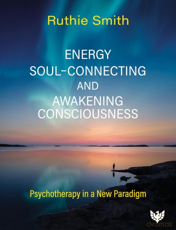 Energy, Soul-Connecting and Awakening Consciousness: Psychotherapy in a New Paradigm - Ruthie Smith UKCP registered ACEP member [KSIĄŻKA]