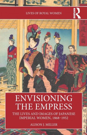 Envisioning the Empress: The Lives and Images of Japanese Imperial Women, 1868-1952 (Lives of Royal Women) - Alison J. Miller [KSIĄŻKA]
