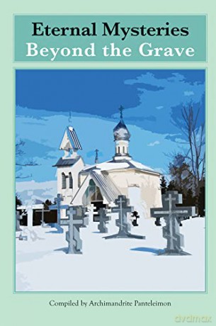Eternal Mysteries Beyond the Grave: Orthodox Teachings on the Existence of God, the Immortality of the Soul, and Life Beyond the Grave - Archimandrite Panteleimon [KSIĄŻKA]
