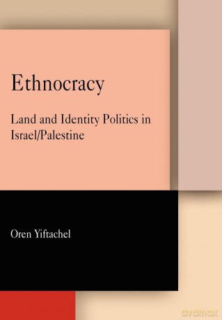 Ethnocracy: Land and Identity Politics in Israel/Palestine - Oren Yiftachel [KSIĄŻKA]
