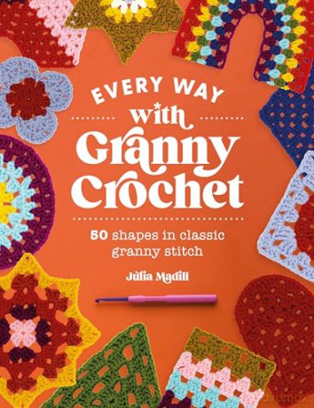 Every Way with Granny Crochet: 50 shapes in classic granny stitch - Julia Madill [KSIĄŻKA]