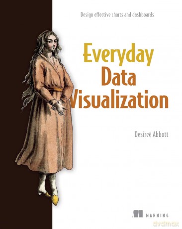Everyday Data Visualization: Design Effective Charts and Dashboards - Desiree Desireé [KSIĄŻKA]