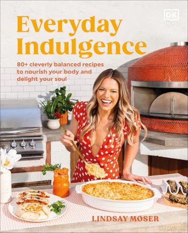 Everyday Indulgence: 80+ Cleverly Balanced Recipes to Nourish Your Body and Delight Your Soul: A Cookbook - Author Lindsay Moser [KSIĄŻKA]