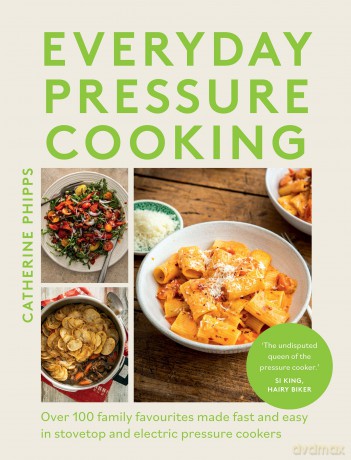Everyday Pressure Cooking: Over 100 Family Favourites Made Fast and Easy in Stovetop and Electric Pressure Cookers - Catherine Phipps [KSIĄŻKA]