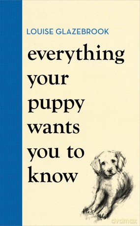 Everything Your Puppy Wants You to Know: The new compassionate guide to raising a happy puppy from the bestselling author - Louise Glazebrook [KSIĄŻKA]