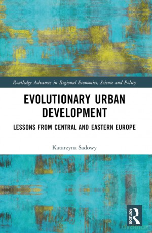 Evolutionary Urban Development: Lessons from Central and Eastern Europe (Routledge Advances in Regional Economics, Science and Policy) - Katarzyna Sadowy [KSIĄŻKA]