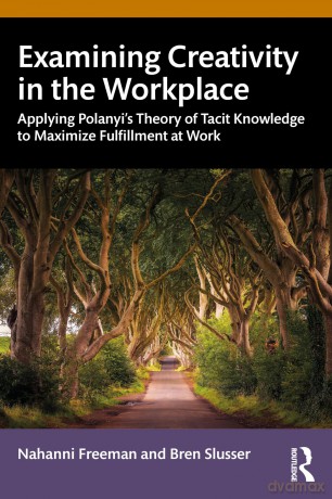Examining Creativity in the Workplace: Applying Polanyi's Theory of Tacit Knowledge to Maximize Fulfillment at Work - Nahanni Freeman [KSIĄŻKA]