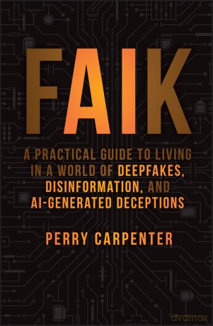 FAIK: A Practical Guide to Living in a World of Deepfakes, Disinformation, and AI-Generated Deceptions - Perry Carpenter [KSIĄŻKA]