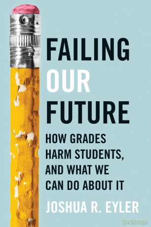 Failing Our Future: How Grades Harm Students, and What We Can Do about It - Joshua R. Eyler [KSIĄŻKA]
