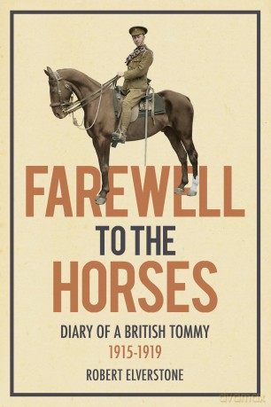 Farewell to the Horses: Diary of a British Tommy 1915-1919 - Robert Elverstone [KSIĄŻKA]