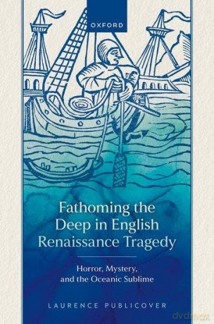 Fathoming the Deep in English Renaissance Tragedy: Horror, Mystery, and the Oceanic Sublime [KSIĄŻKA]