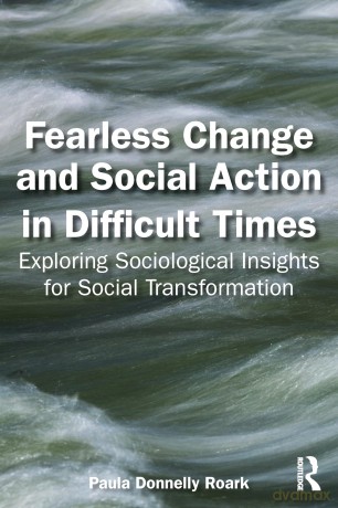 Fearless Change and Social Action in Difficult Times: Exploring Sociological Insights for Social Transformation - Paula Donnelly Roark [KSIĄŻKA]