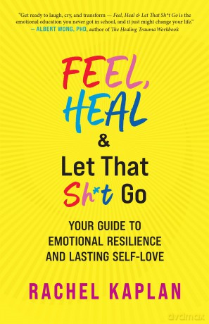 Feel, Heal, and Let That Sh*t Go: Your Guide to Emotional Resilience and Lasting Self-Love - Rachel Kaplan [KSIĄŻKA]