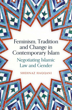 Feminism, Tradition and Change in Contemporary Islam: Negotiating Islamic Law and Gender - Shehnaz Haqqani [KSIĄŻKA]