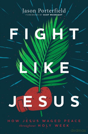 Fight Like Jesus: How Jesus Waged Peace Throughout Holy Week - Jason Porterfield [KSIĄŻKA]
