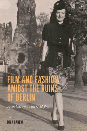 Film and Fashion amidst the Ruins of Berlin: From Nazism to the Cold War: 18 (Screen Cultures: German Film and the Visual) - Dr. Mila Ganeva [KSIĄŻKA]