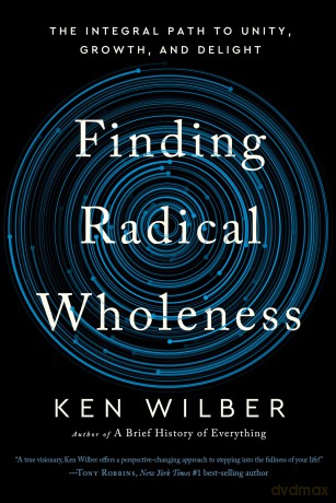 Finding Radical Wholeness: The Integral Path to Unity, Growth, and Delight - Ken Wilber [KSIĄŻKA]