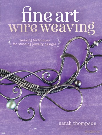 Fine Art Wire Weaving: Weaving Techniques for Stunning Jewelry Designs - Sarah Thompson [KSIĄŻKA]