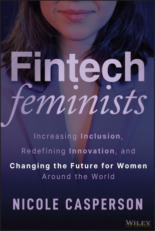Fintech Feminists: Increasing Inclusion, Redefining Innovation, and Changing the Future for Women Around the World - Nicole Casperson [KSIĄŻKA]