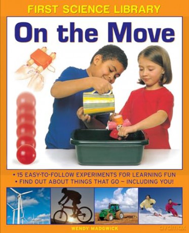 First Science Library: On the Move: 15 Easy-to-follow Experiments for Learning Fun. Find out About Things That Go - Including You! - Wendy Madgwick [KSIĄŻKA]