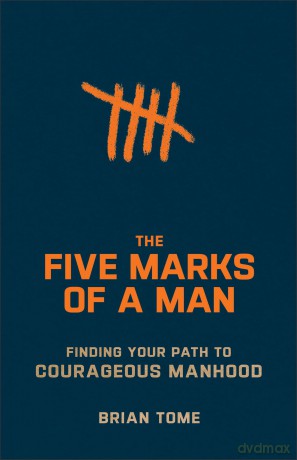 Five Marks of a Man: Finding Your Path to Courageous Manhood - Brian Tome [KSIĄŻKA]