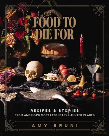 Food to Die For: Recipes and Stories from America's Most Legendary Haunted Places - Amy Bruni [KSIĄŻKA]