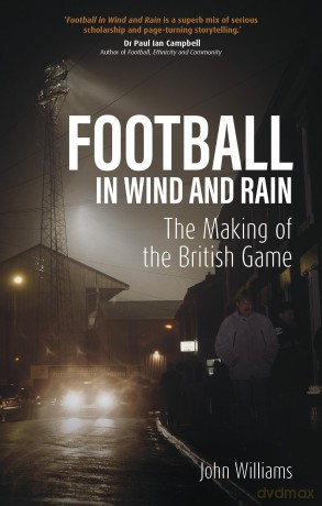 Football in Wind and Rain: The Making of the British Game - John Williams [KSIĄŻKA]