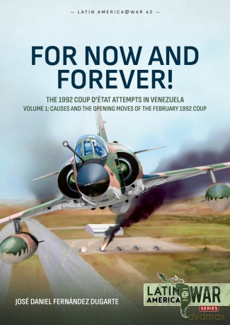 For Now and Forever! Volume 1: The 1992 Coup d'Etat Attempts in Venezuela: 42 (Latin America@War) - Jose Daniel Fernandez Dugarte [KSIĄŻKA]