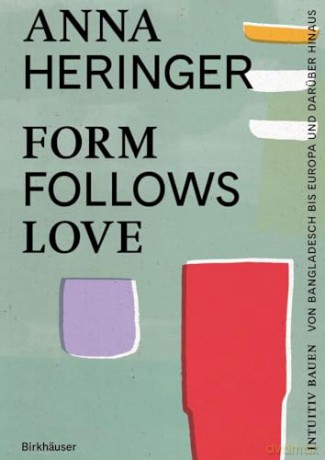 Form Follows Love: Intuitiv bauen - von Bangladesch bis Europa und darüber hinaus - Anna Heringer [KSIĄŻKA]