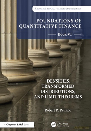 Foundations of Quantitative Finance, Book VI: Densities, Transformed Distributions, and Limit Theorems (Chapman and Hall/CRC Financial Mathematics Series) - Robert R. Reitano [KSIĄŻKA]