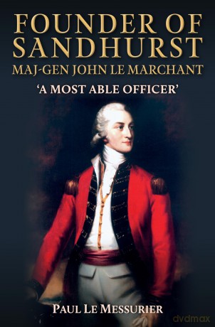 Founder of Sandhurst, Maj-Gen John Le Marchant: 'A Most Able Officer' - Paul Le Messurier [KSIĄŻKA]