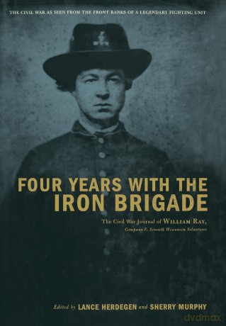Four Years With The Iron Brigade: The Civil War Journal Of William Ray, Company F, Seventh Wisconsin Volunteers - Lance Herdegen [KSIĄŻKA]