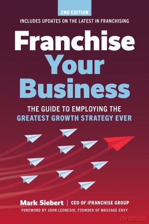 Franchise Your Business: The Guide to Employing the Greatest Growth Strategy Ever - Mark Siebert [KSIĄŻKA]