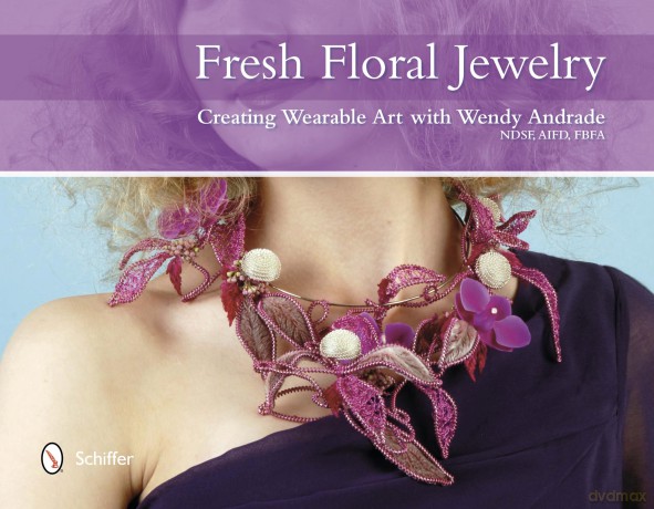 Fresh Floral Jewelry: Creating Wearable Art with Wendy Andrade, NDSF, AIFD, FBFA - Wendy Andrade [KSIĄŻKA]