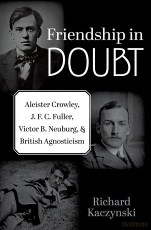 Friendship in Doubt: Aleister Crowley, J. F. C. Fuller, Victor B. Neuburg, and British Agnosticism (Oxford Studies in Western Esotericism) - Richard Kaczynski [KSIĄŻKA]