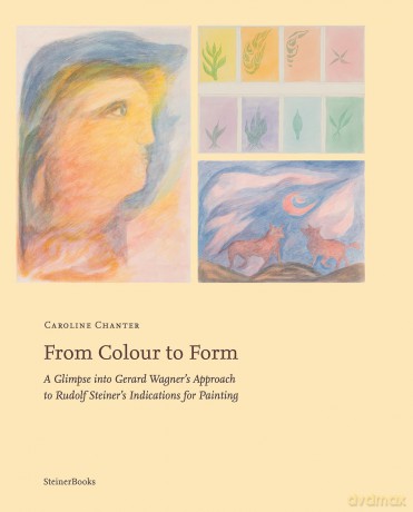From Colour to Form: A Glimpse Into Gerard Wagner's Approach to Rudolf Steiner's Indications for Painting - Caroline Chanter [KSIĄŻKA]