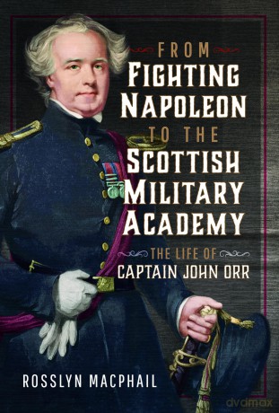 From Fighting Napoleon to the Scottish Military Academy: The Life of Captain John Orr - Rosslyn Macphail [KSIĄŻKA]