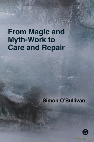 From Magic and Myth-Work to Care and Repair - Simon O'Sullivan [KSIĄŻKA]