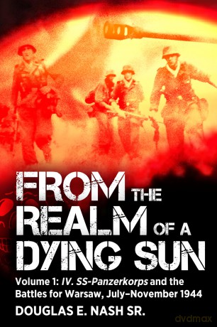 From the Realm of a Dying Sun: Volume I - IV. SS-Panzerkorps and the Battles for Warsaw, July-November 1944: I - 4 - Douglas E Nash [KSIĄŻKA]