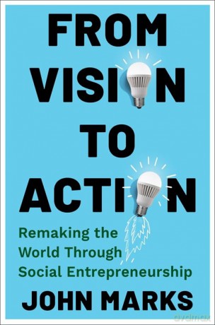 From Vision to Action: Remaking the World Through Social Entrepreneurship - John Marks [KSIĄŻKA]